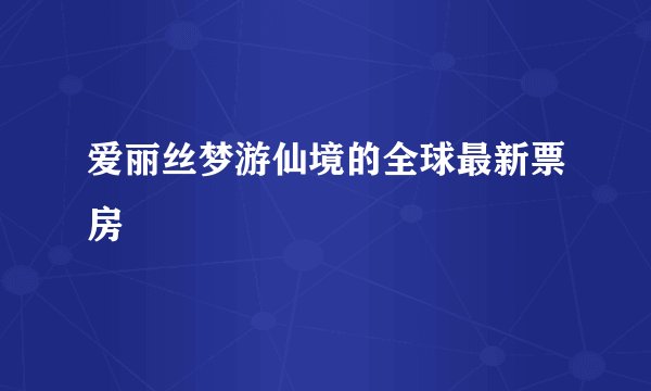 爱丽丝梦游仙境的全球最新票房