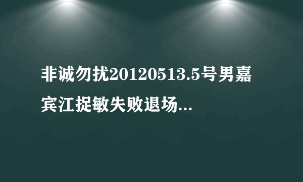 非诚勿扰20120513.5号男嘉宾江捉敏失败退场的歌曲叫什么名字？