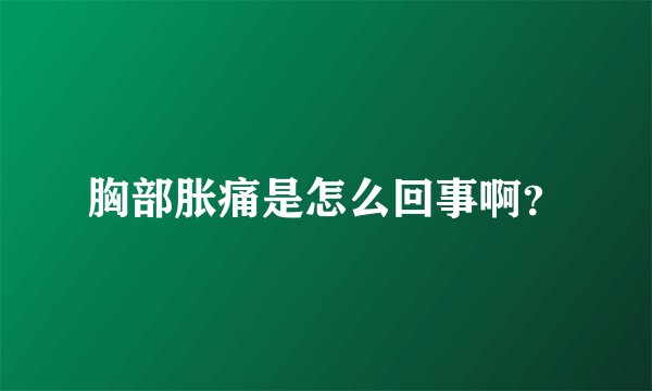 胸部胀痛是怎么回事啊？