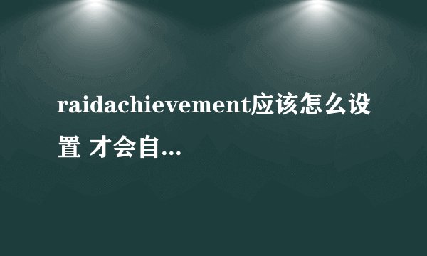 raidachievement应该怎么设置 才会自动追踪成就，求教！