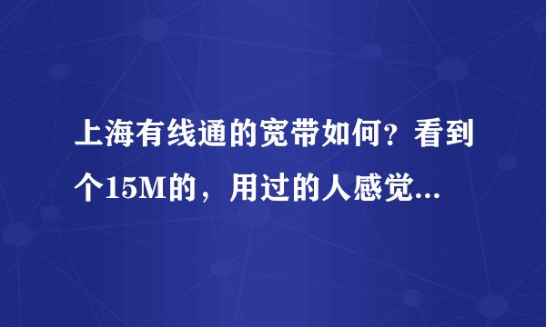 上海有线通的宽带如何？看到个15M的，用过的人感觉怎么样呀？