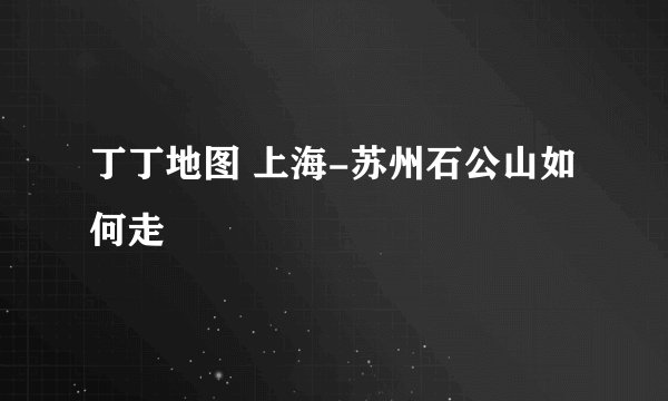 丁丁地图 上海-苏州石公山如何走