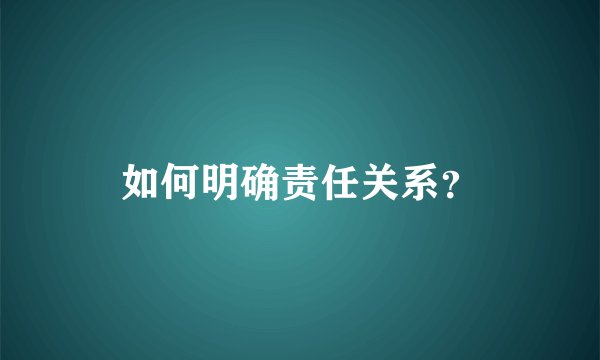 如何明确责任关系?