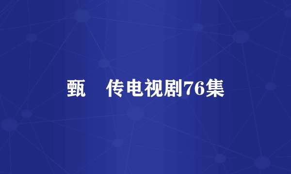 甄嬛传电视剧76集