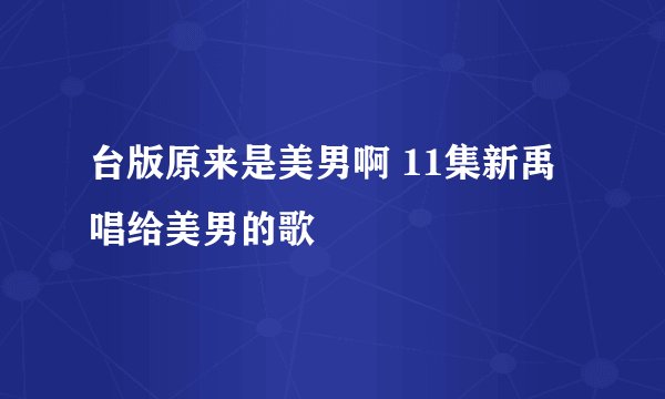 台版原来是美男啊 11集新禹唱给美男的歌