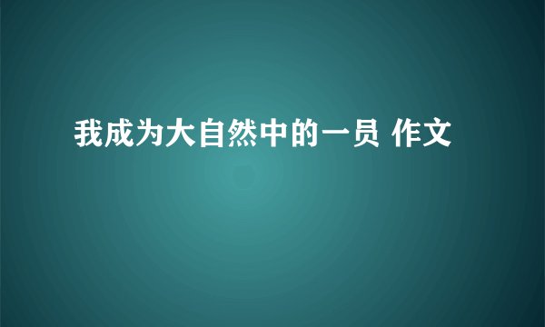 我成为大自然中的一员 作文