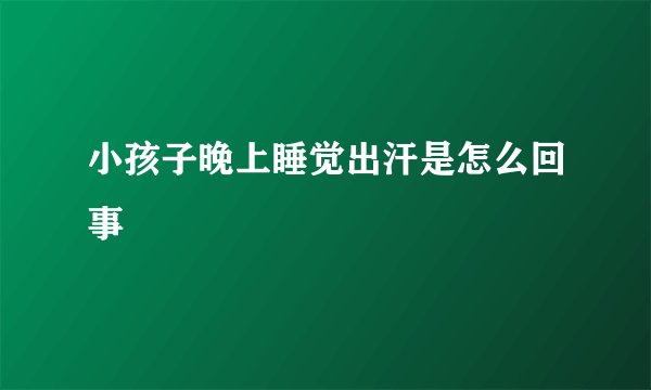 小孩子晚上睡觉出汗是怎么回事