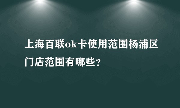 上海百联ok卡使用范围杨浦区门店范围有哪些?