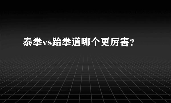 泰拳vs跆拳道哪个更厉害？