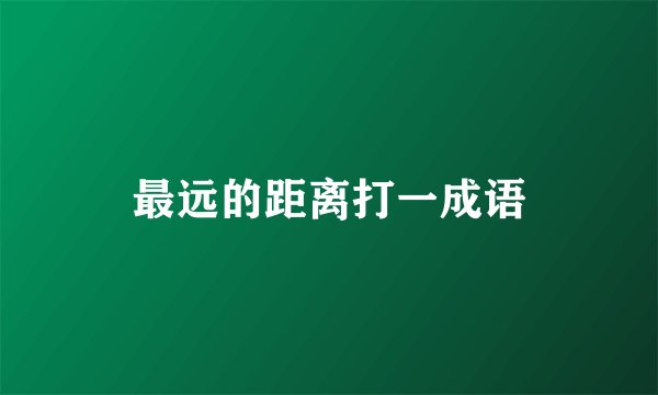 最远的距离打一成语