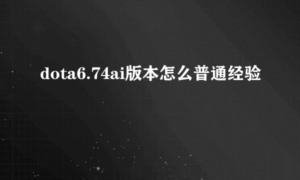 dota6.74ai版本怎么普通经验