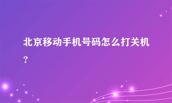 北京移动手机号码怎么打关机？