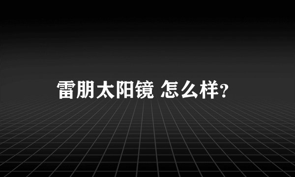 雷朋太阳镜 怎么样？