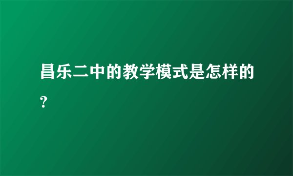 昌乐二中的教学模式是怎样的？