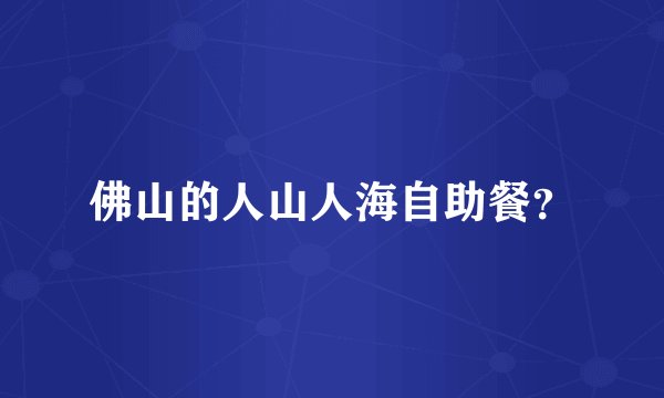 佛山的人山人海自助餐？