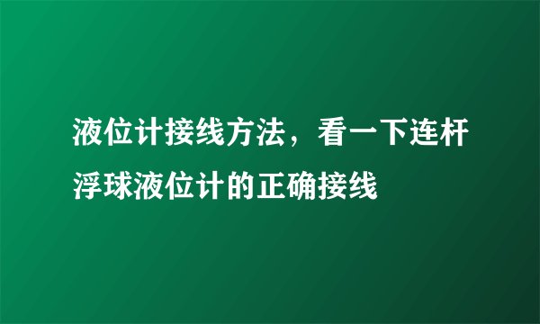 液位计接线方法，看一下连杆浮球液位计的正确接线