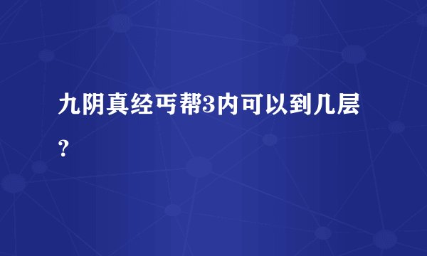 九阴真经丐帮3内可以到几层？