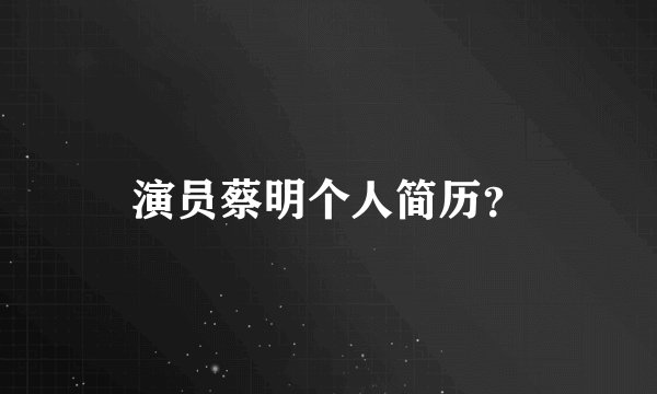 演员蔡明个人简历？