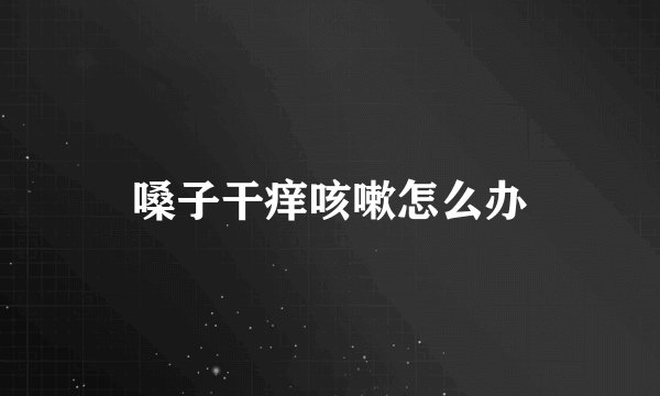 嗓子干痒咳嗽怎么办