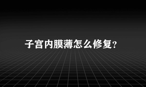 子宫内膜薄怎么修复？