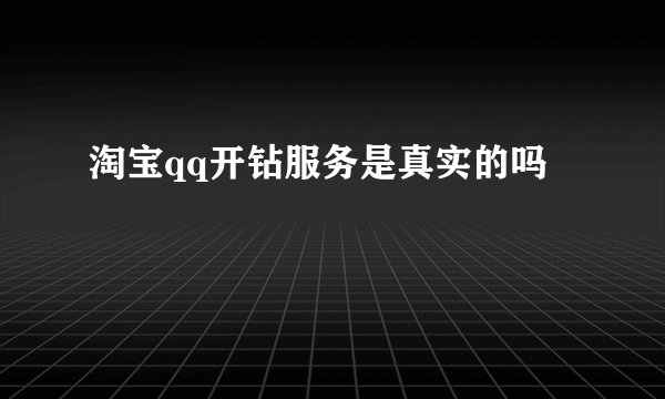 淘宝qq开钻服务是真实的吗