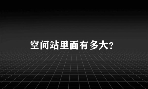 空间站里面有多大？