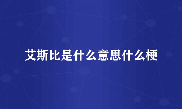 艾斯比是什么意思什么梗
