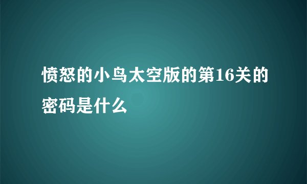 愤怒的小鸟太空版的第16关的密码是什么