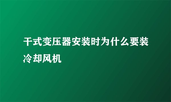 干式变压器安装时为什么要装冷却风机
