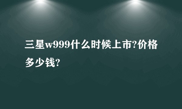 三星w999什么时候上市?价格多少钱?