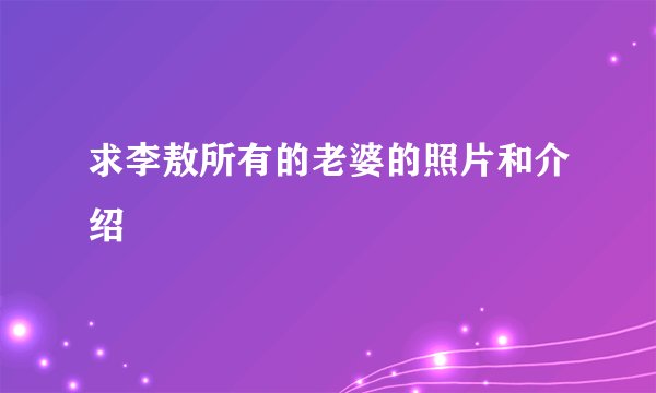 求李敖所有的老婆的照片和介绍
