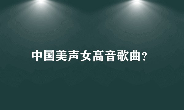 中国美声女高音歌曲?