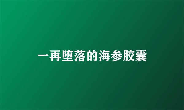 一再堕落的海参胶囊