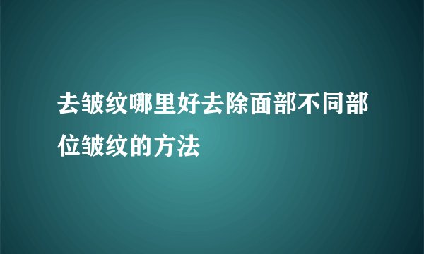 去皱纹哪里好去除面部不同部位皱纹的方法