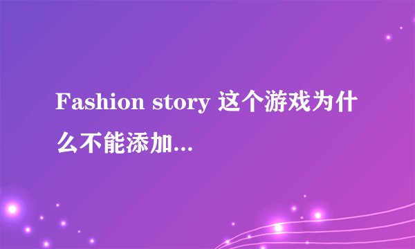 Fashion story 这个游戏为什么不能添加邻居呢?如何添加?
