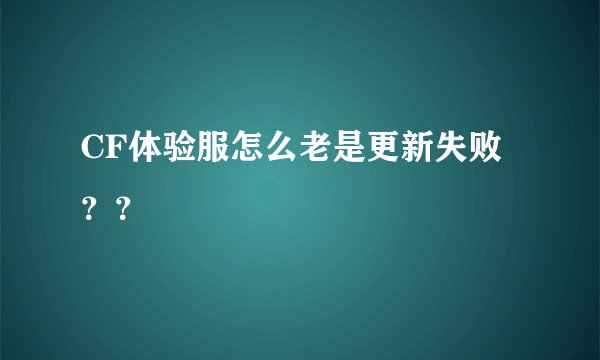 CF体验服怎么老是更新失败？？