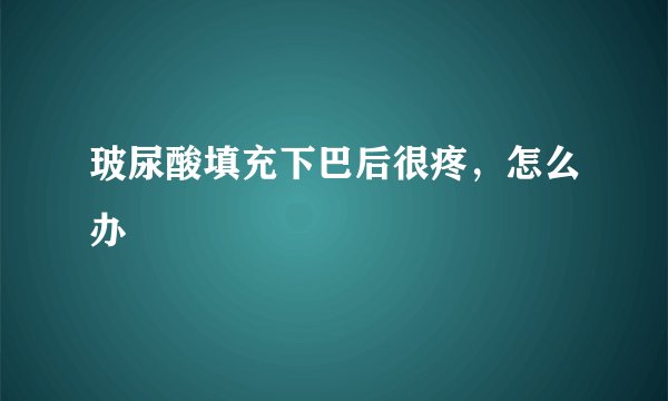 玻尿酸填充下巴后很疼，怎么办