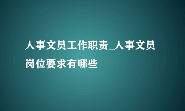 人事文员工作职责_人事文员岗位要求有哪些