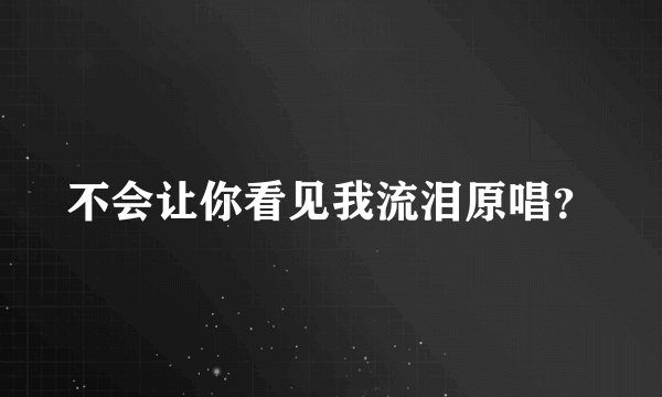 不会让你看见我流泪原唱?