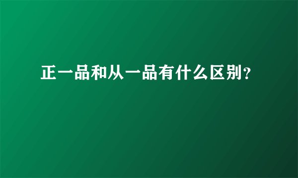 正一品和从一品有什么区别？