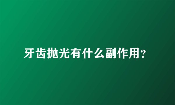 牙齿抛光有什么副作用？
