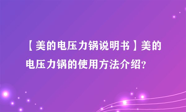 【美的电压力锅说明书】美的电压力锅的使用方法介绍?