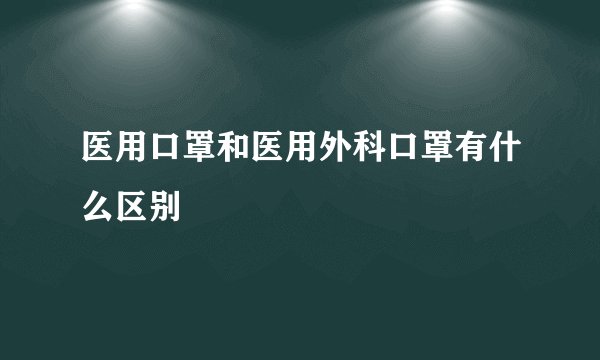 医用口罩和医用外科口罩有什么区别