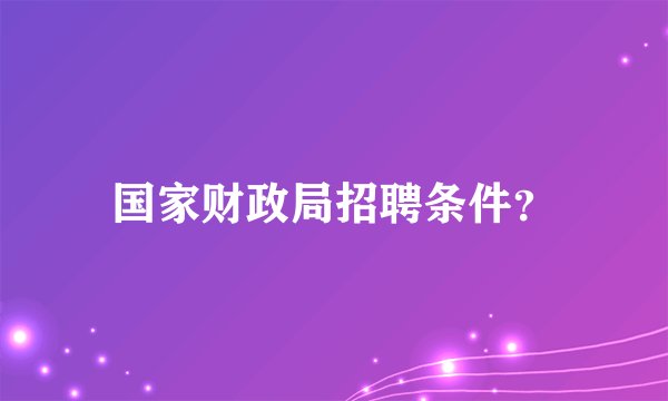 国家财政局招聘条件？
