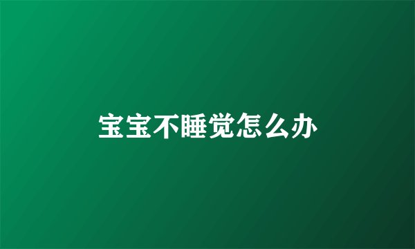 宝宝不睡觉怎么办