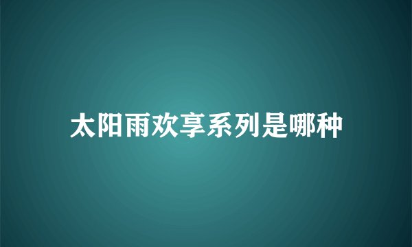 太阳雨欢享系列是哪种