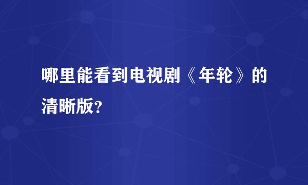哪里能看到电视剧《年轮》的清晰版？