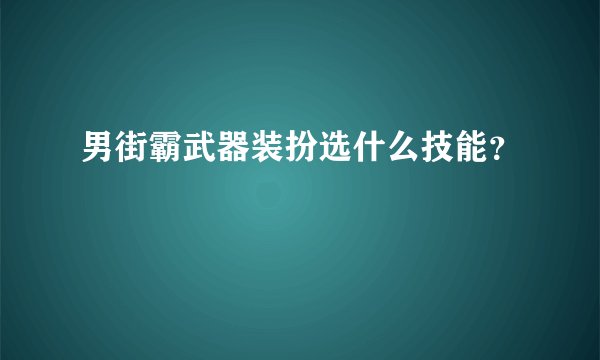 男街霸武器装扮选什么技能?