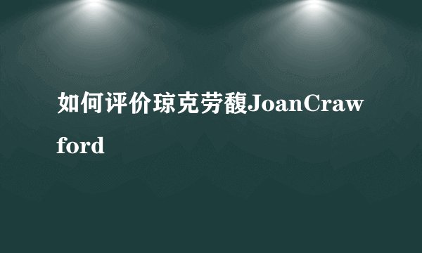 如何评价琼克劳馥JoanCrawford