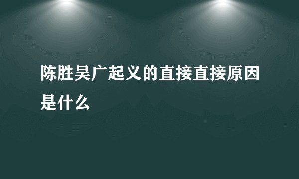 陈胜吴广起义的直接直接原因是什么